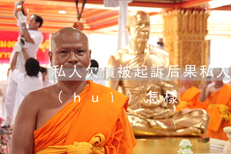 私人欠債被起訴后果 私人欠債被起訴后果會(huì)怎樣