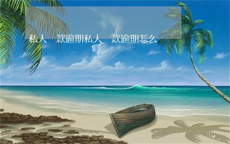 私人貸款逾期(私人貸款逾期怎么辦)