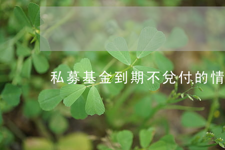 私募基金到期不兌付的情況是怎樣的