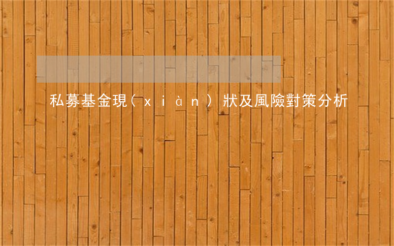 私募基金現(xiàn)狀及風險對策分析