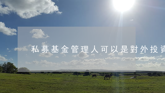 私募基金管理人可以是對外投資嗎