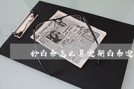 秒白条怎么算逾期(白条逾期一个星期严重吗)