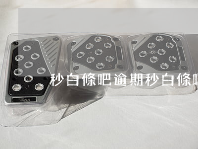 秒白條吧逾期（秒白條吧逾期）