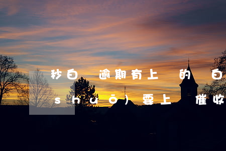 秒白條逾期有上門的嗎(白條逾期打電話說(shuō)要上門催收真的會(huì)來(lái)嗎)