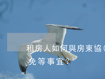 租房人如何與房東協(xié)商租房和減免等事宜？