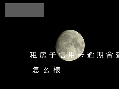 租房子信用卡逾期會查嗎(信用租房逾期了會怎么樣)