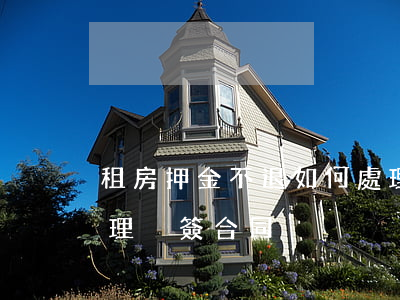租房押金不退如何處理(租房押金不退如何處理沒簽合同)
