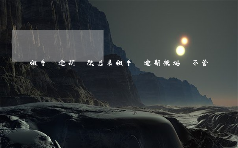 租手機逾期還款后果（租手機逾期被起訴不管）