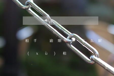 租手機逾期鎖機怎么解鎖 智能鎖到期怎么續(xù)租