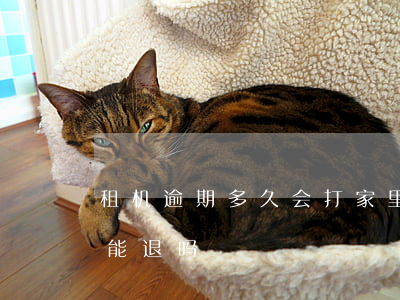 租机逾期多久会打家里电话（租机逾期押金还能退吗）