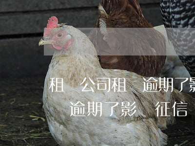 租賃公司租車逾期了影響征信嗎（租賃公司租車逾期了影響征信嗎）
