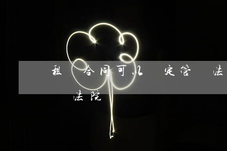 租賃合同可以約定管轄法院嗎(租賃合同的管轄法院)