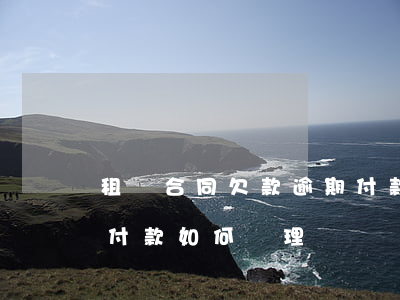 租賃合同欠款逾期付款-租賃合同欠款逾期付款如何處理