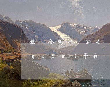 租賃合同糾紛的法規(guī)(民法典關(guān)于租賃合同)