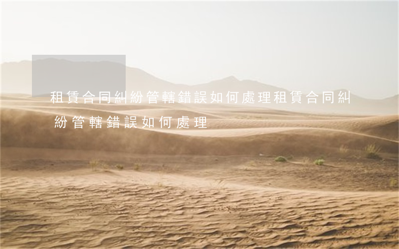 租賃合同糾紛管轄錯誤如何處理(租賃合同糾紛管轄錯誤如何處理)
