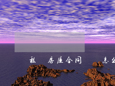 租賃房屋合同糾紛怎么處理