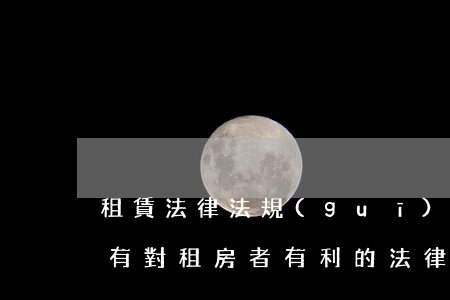 租賃法律法規(guī)漲房租(請問有沒有對租房者有利的法律或者法規(guī)呢)