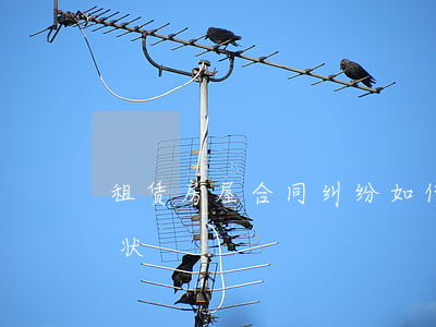 租赁房屋合同纠纷如何(租赁房屋合同纠纷诉状)