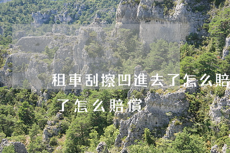 租車刮擦凹進去了怎么賠償(租車刮擦凹進去了怎么賠償)
