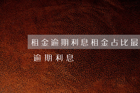 租金逾期利息租金占比最高多少-租賃費的逾期利息