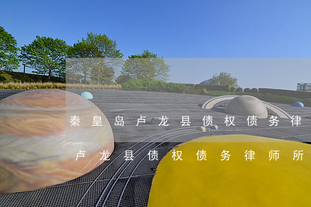 秦皇岛卢龙县债权债务律师所地址-秦皇岛卢龙县债权债务律师所地址电话