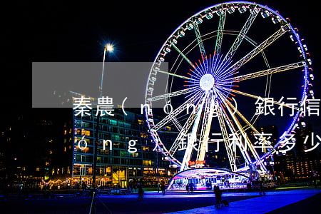 秦農(nóng)銀行信用卡利息(秦農(nóng)銀行利率多少)