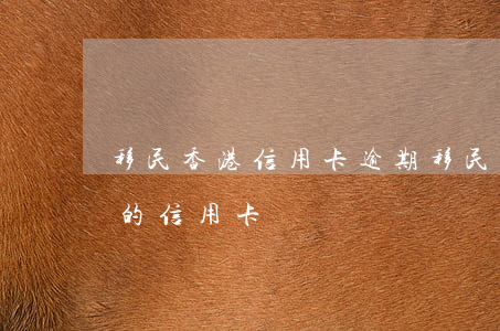 移民香港信用卡逾期(移民香港定居了在大陸的信用卡沒還)