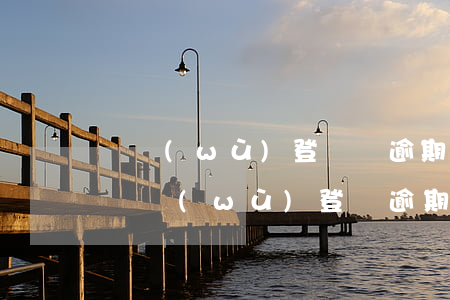 稅務(wù)登記證逾期登記（企業(yè)稅務(wù)登記逾期）