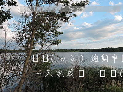 稅務(wù)逾期申報(bào)和注銷能一天完成嗎-稅務(wù)逾期申報(bào)和注銷能一天完成嗎
