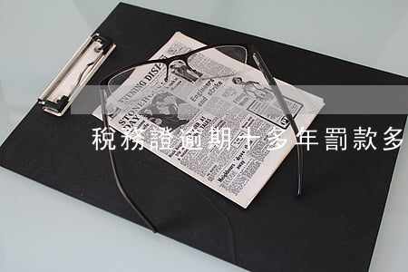 稅務證逾期十多年罰款多少錢