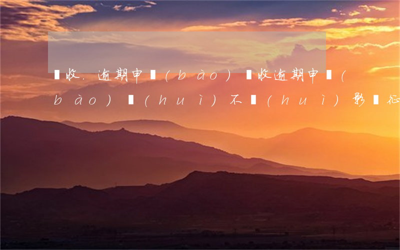 稅收.逾期申報(bào) 稅收逾期申報(bào)會(huì)不會(huì)影響征信