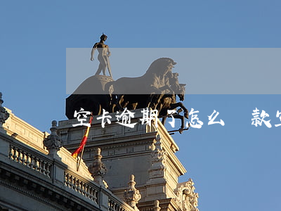 空卡逾期了怎么還款(空卡還款是什么意思)