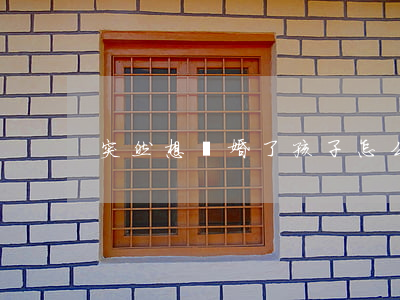 突然想離婚了孩子怎么辦