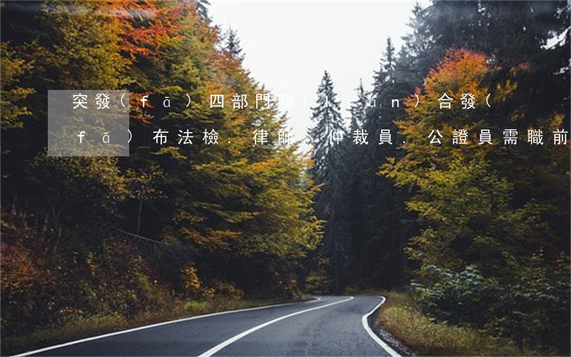 突發(fā)！四部門聯(lián)合發(fā)布：法檢.律師.仲裁員.公證員需職前培訓(xùn)合格后上崗(全文)