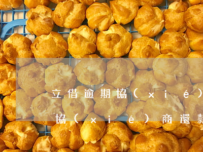 立借逾期協(xié)商還款(貸款逾期如何協(xié)商還款)