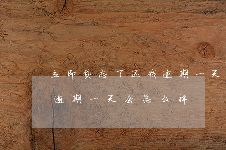 立即贷忘了还钱逾期一天-立即贷忘了还钱逾期一天会怎么样