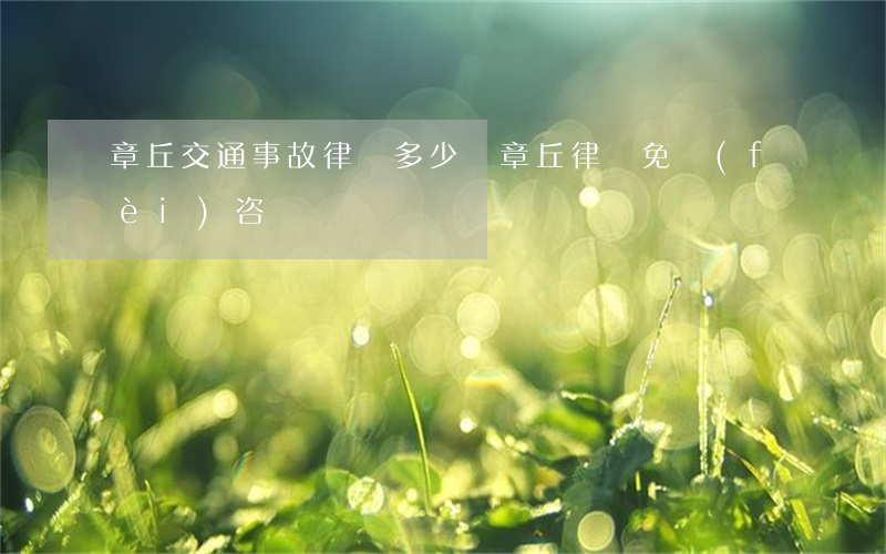 章丘交通事故律師多少錢(章丘律師免費(fèi)咨詢電話)
