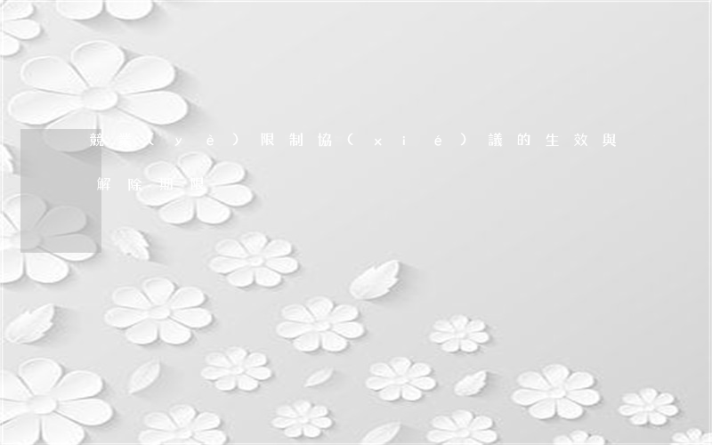 競業(yè)限制協(xié)議的生效與解除期限