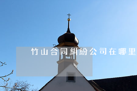竹山合同糾紛公司在哪里