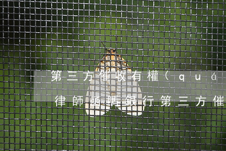 第三方催收有權(quán)利發(fā)律師函嗎(銀行第三方催收說自己是律師)