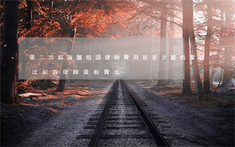 第二次起訴離婚請律師費用是多少(離婚案二次起訴律師還收費么)