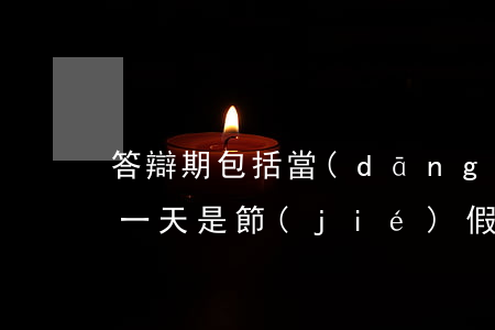 答辯期包括當(dāng)天嗎(答辯期最后一天是節(jié)假日)