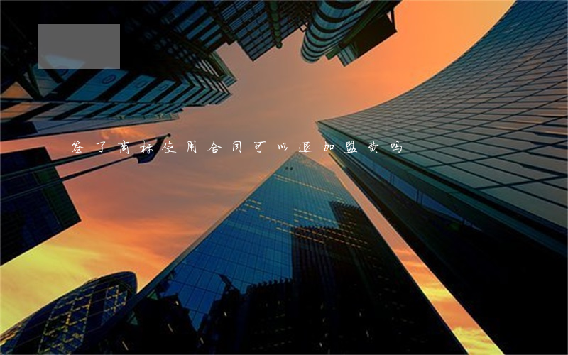 签了商标使用合同可以退加盟费吗