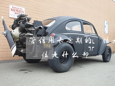 管信用卡逾期的單位是什么 管信用卡逾期的單位是什么部門負(fù)責(zé)