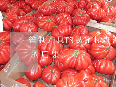 管制刀具的认定标准（涉嫌非法携带管制刀具的后果）
