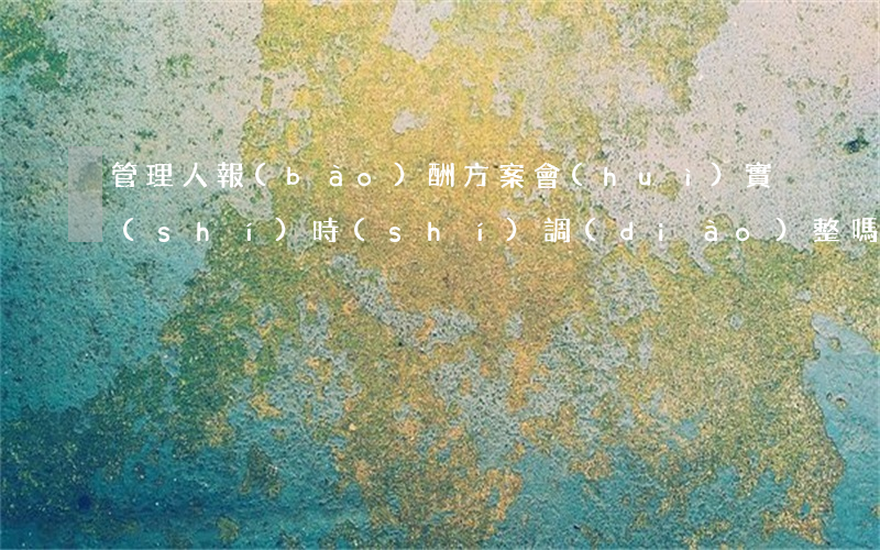 管理人報(bào)酬方案會(huì)實(shí)時(shí)調(diào)整嗎