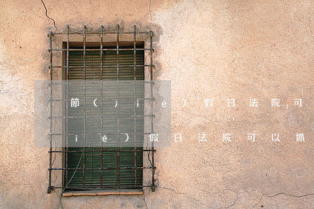 節(jié)假日法院可以抓老賴嗎(節(jié)假日法院可以抓老賴嗎)