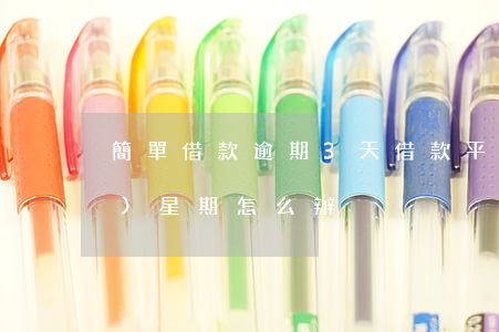 簡單借款逾期3天 借款平臺逾期一個(gè)星期怎么辦