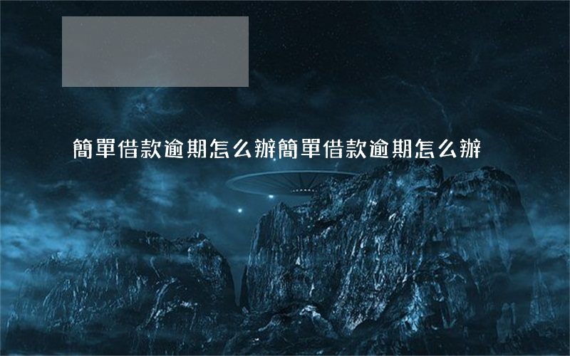 簡單借款逾期怎么辦(簡單借款逾期怎么辦)