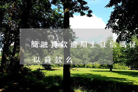 簡融貸款逾期上征信嗎(征信稍微有點逾期可以貸款么)